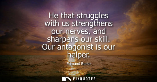 Small: He that struggles with us strengthens our nerves, and sharpens our skill. Our antagonist is our helper