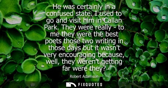 Small: He was certainly in a confused state. I used to go and visit him in Callan Park. They were really - to 