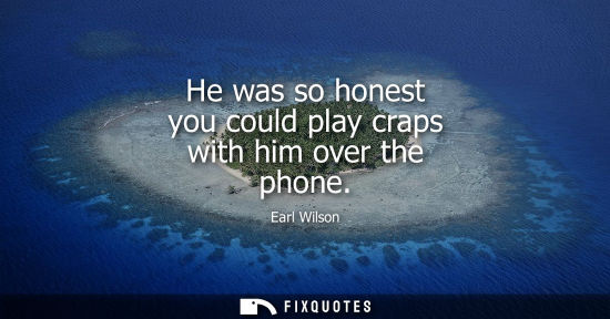 Small: He was so honest you could play craps with him over the phone