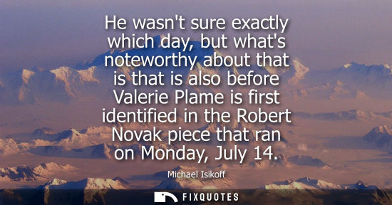 Small: He wasnt sure exactly which day, but whats noteworthy about that is that is also before Valerie Plame i