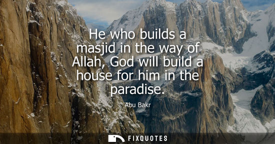 Small: He who builds a masjid in the way of Allah, God will build a house for him in the paradise