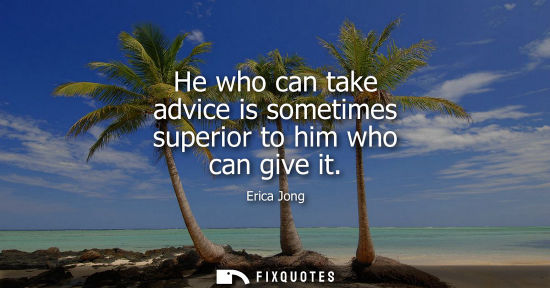Small: He who can take advice is sometimes superior to him who can give it