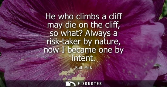 Small: He who climbs a cliff may die on the cliff, so what? Always a risk-taker by nature, now I became one by