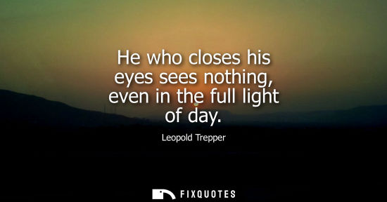 Small: He who closes his eyes sees nothing, even in the full light of day