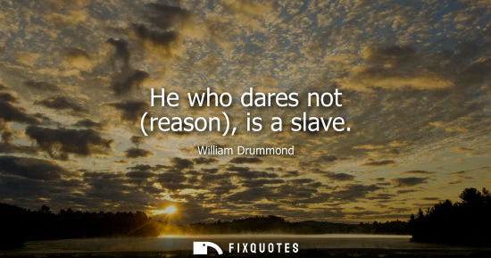 Small: He who dares not (reason), is a slave