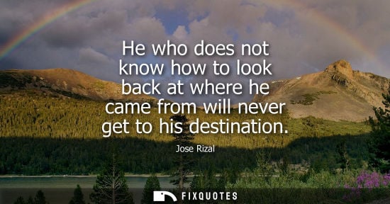 Small: He who does not know how to look back at where he came from will never get to his destination