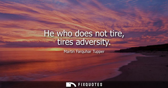 Small: He who does not tire, tires adversity