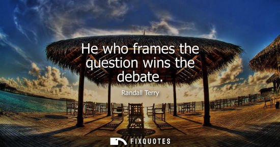 Small: He who frames the question wins the debate