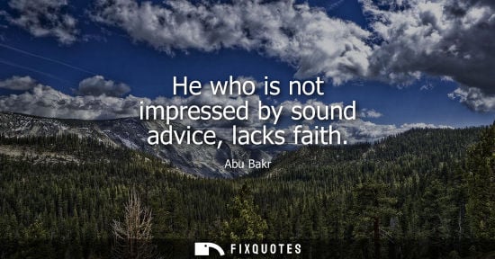 Small: He who is not impressed by sound advice, lacks faith