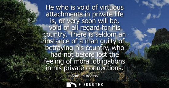 Small: He who is void of virtuous attachments in private life is, or very soon will be, void of all regard for