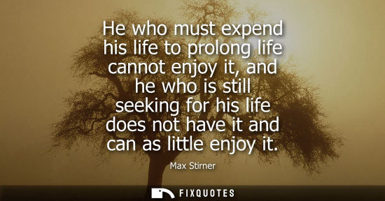 Small: He who must expend his life to prolong life cannot enjoy it, and he who is still seeking for his life d