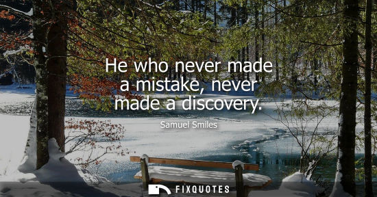 Small: He who never made a mistake, never made a discovery