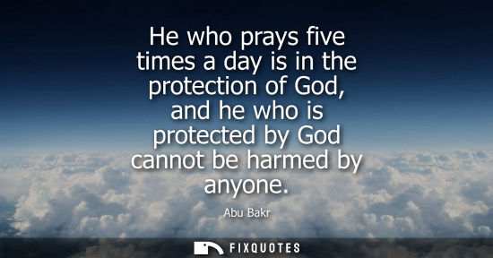 Small: He who prays five times a day is in the protection of God, and he who is protected by God cannot be harmed by 
