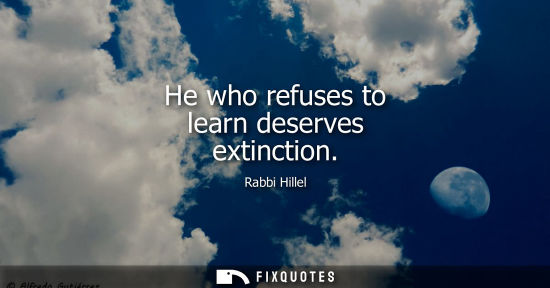 Small: He who refuses to learn deserves extinction