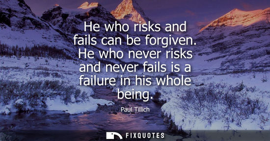 Small: He who risks and fails can be forgiven. He who never risks and never fails is a failure in his whole be
