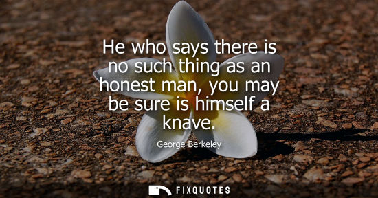 Small: He who says there is no such thing as an honest man, you may be sure is himself a knave