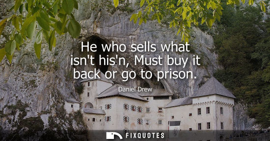 Small: He who sells what isnt hisn, Must buy it back or go to prison