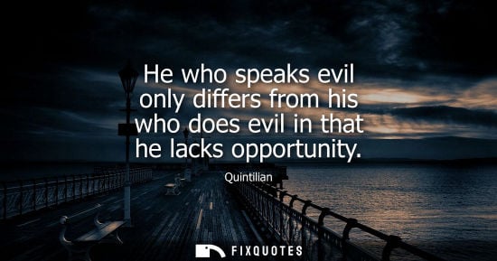 Small: He who speaks evil only differs from his who does evil in that he lacks opportunity