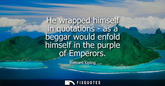 Small: He wrapped himself in quotations - as a beggar would enfold himself in the purple of Emperors