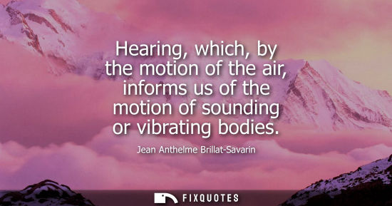 Small: Hearing, which, by the motion of the air, informs us of the motion of sounding or vibrating bodies