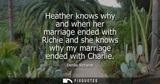 Small: Heather knows why and when her marriage ended with Richie and she knows why my marriage ended with Char