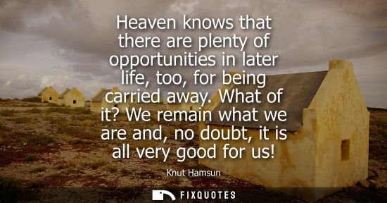 Small: Heaven knows that there are plenty of opportunities in later life, too, for being carried away.