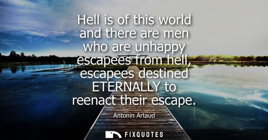 Small: Hell is of this world and there are men who are unhappy escapees from hell, escapees destined ETERNALLY
