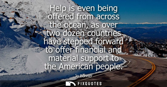 Small: Help is even being offered from across the ocean, as over two dozen countries have stepped forward to o
