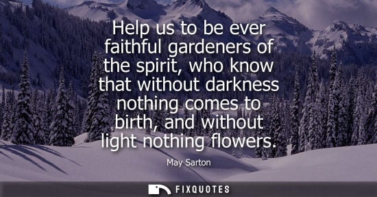 Small: Help us to be ever faithful gardeners of the spirit, who know that without darkness nothing comes to bi