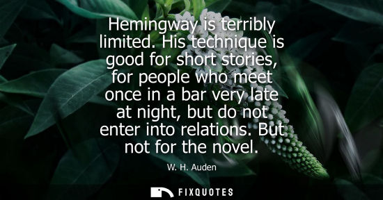 Small: Hemingway is terribly limited. His technique is good for short stories, for people who meet once in a bar very