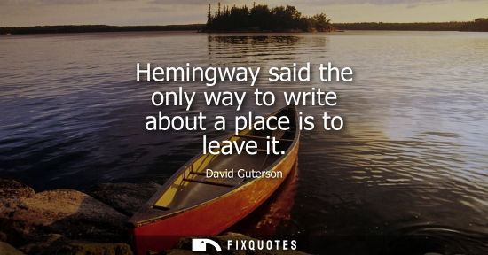 Small: Hemingway said the only way to write about a place is to leave it