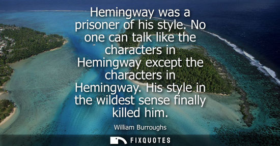Small: Hemingway was a prisoner of his style. No one can talk like the characters in Hemingway except the char