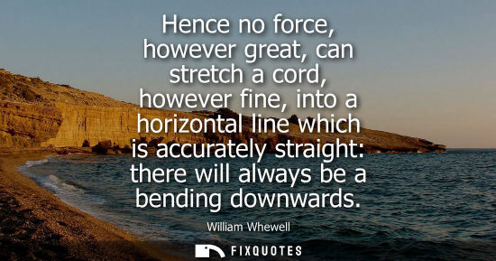 Small: Hence no force, however great, can stretch a cord, however fine, into a horizontal line which is accura