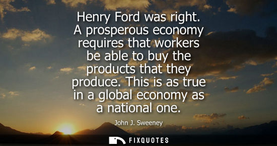 Small: Henry Ford was right. A prosperous economy requires that workers be able to buy the products that they 