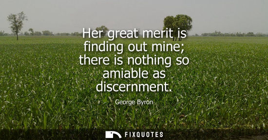 Small: Her great merit is finding out mine there is nothing so amiable as discernment