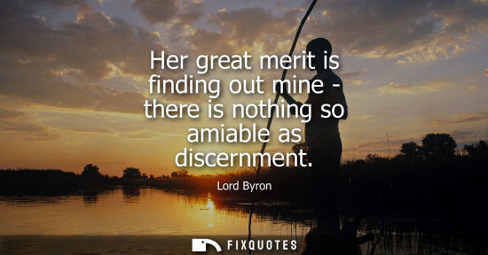 Small: Her great merit is finding out mine - there is nothing so amiable as discernment