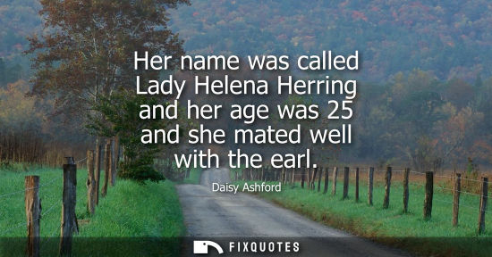 Small: Her name was called Lady Helena Herring and her age was 25 and she mated well with the earl