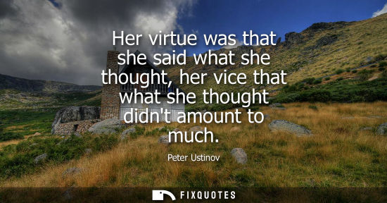 Small: Her virtue was that she said what she thought, her vice that what she thought didnt amount to much