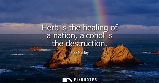 Small: Herb is the healing of a nation, alcohol is the destruction