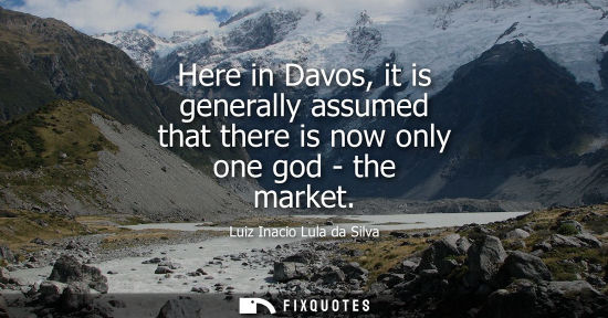 Small: Here in Davos, it is generally assumed that there is now only one god - the market