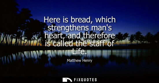 Small: Here is bread, which strengthens mans heart, and therefore is called the staff of Life