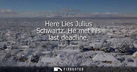 Small: Here Lies Julius Schwartz. He met his last deadline