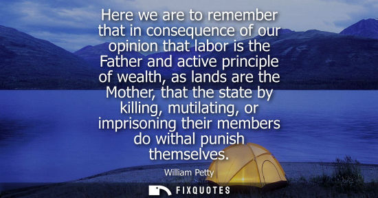 Small: Here we are to remember that in consequence of our opinion that labor is the Father and active principl