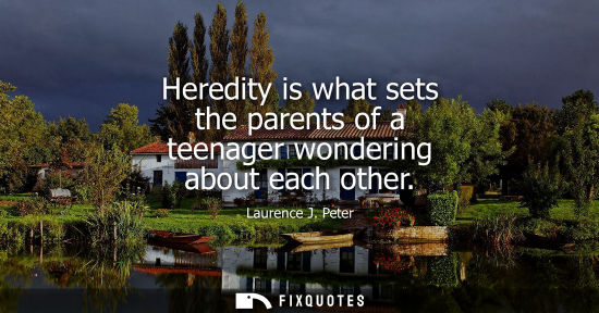 Small: Heredity is what sets the parents of a teenager wondering about each other