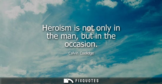 Small: Heroism is not only in the man, but in the occasion