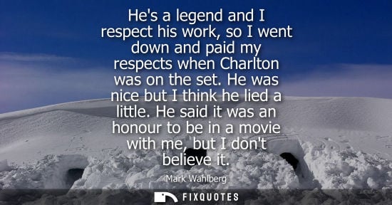 Small: Hes a legend and I respect his work, so I went down and paid my respects when Charlton was on the set. 