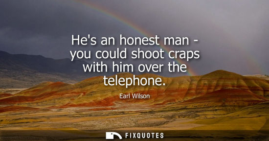 Small: Hes an honest man - you could shoot craps with him over the telephone