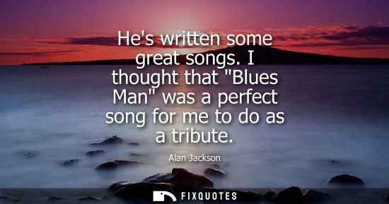 Small: Hes written some great songs. I thought that Blues Man was a perfect song for me to do as a tribute