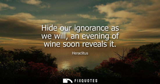 Small: Hide our ignorance as we will, an evening of wine soon reveals it