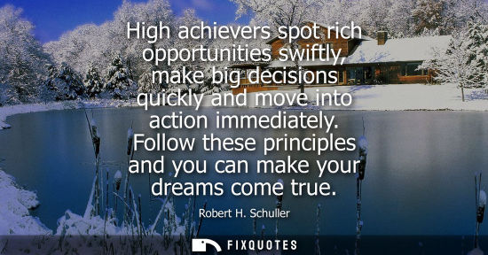 Small: High achievers spot rich opportunities swiftly, make big decisions quickly and move into action immediately.
